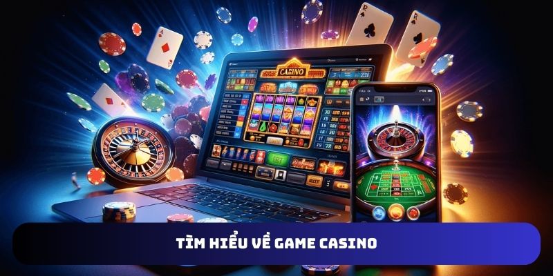 Game casino là thể loại cá cược đổi thưởng online siêu hot